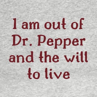 I am out of Dr. Pepper and the will to live T-Shirt